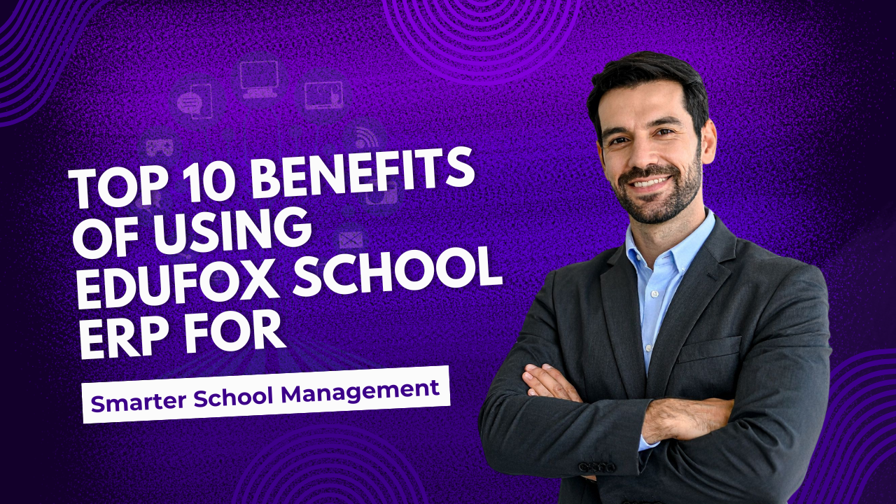 Top 10 Benefits of Using EduFox School Management System